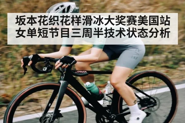 坂本花织花样滑冰大奖赛美国站女单短节目三周半技术状态分析