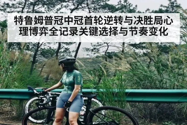 特鲁姆普冠中冠首轮逆转与决胜局心理博弈全记录关键选择与节奏变化