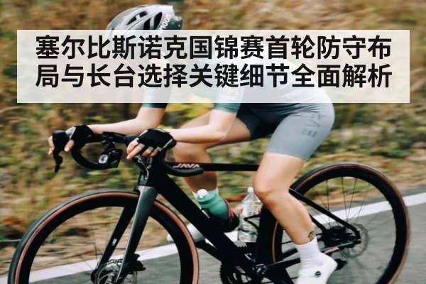 塞尔比斯诺克国锦赛首轮防守布局与长台选择关键细节全面解析